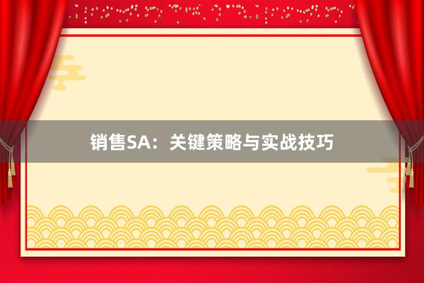 销售SA：关键策略与实战技巧