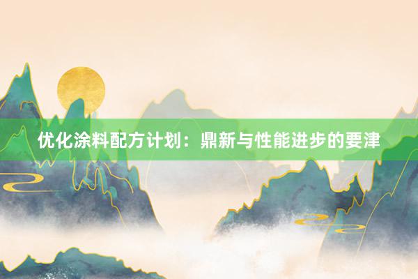 优化涂料配方计划：鼎新与性能进步的要津