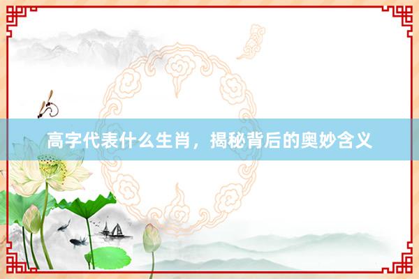 高字代表什么生肖，揭秘背后的奥妙含义