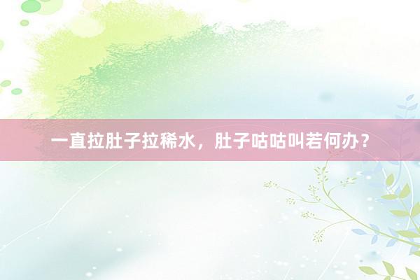 一直拉肚子拉稀水，肚子咕咕叫若何办？